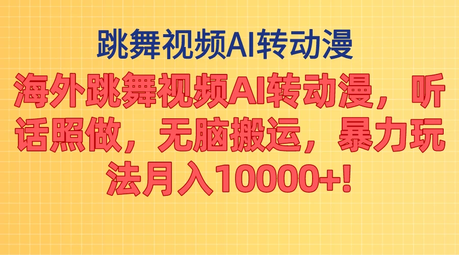 海外跳舞视频AI转动漫,听话照做,无脑搬运,暴力玩法,月入10000+