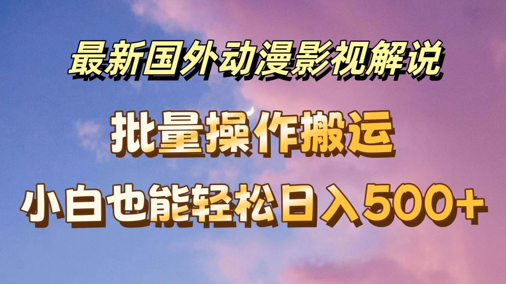 最新国外动漫影视解说,批量下载自动翻译,小白也能轻松日入500+