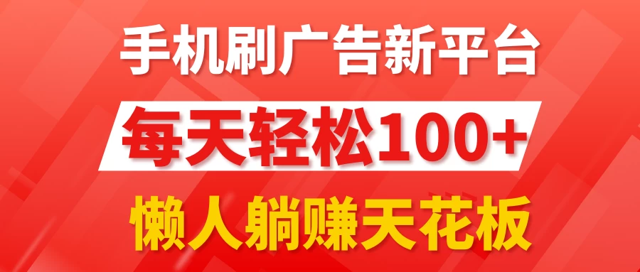 手机刷广告新平台3.0,每天轻松100+,懒人躺赚天花板