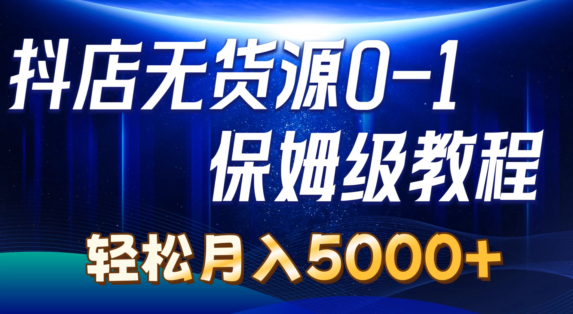 抖店无货源0到1详细实操教程,轻松月入5000+