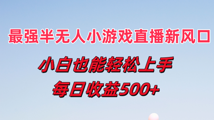 最强半无人直播小游戏新风口 小白也能轻松上手 每日收益500+ 第1张 最强半无人直播小游戏新风口 小白也能轻松上手 每日收益500+ 第1张