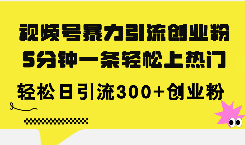 视频号暴力引流创业粉,5分钟一条轻松上热门,轻松日引流300+创业粉 第1张 视频号暴力引流创业粉,5分钟一条轻松上热门,轻松日引流300+创业粉 第1张
