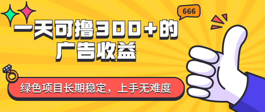 一天可撸300+的广告收益,绿色项目长期稳定,上手无难度!