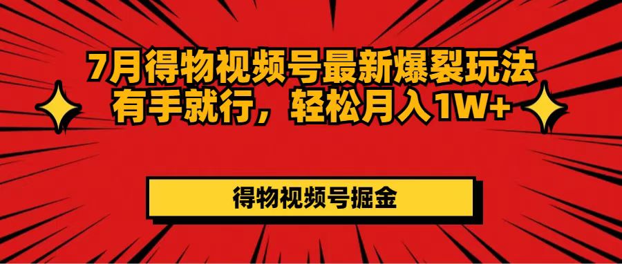 7月得物视频号最新爆裂玩法有手就行,轻松月入1W+