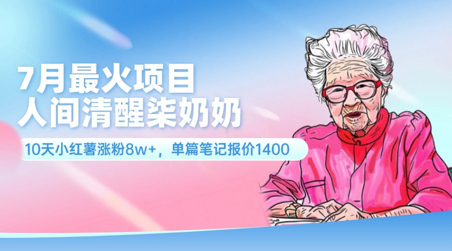7月最火项目,人间清醒柒奶奶,10天小红薯涨粉8w+,单篇笔记报价1400