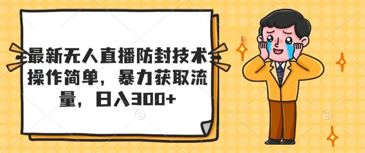 最新无人直播防封技术,操作简单,暴力获取流量,日入300+