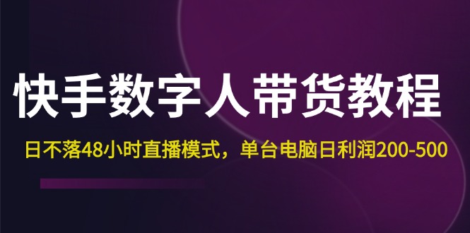 快手-数字人带货教程,日不落48小时直播模式,单台电脑日利润200-500