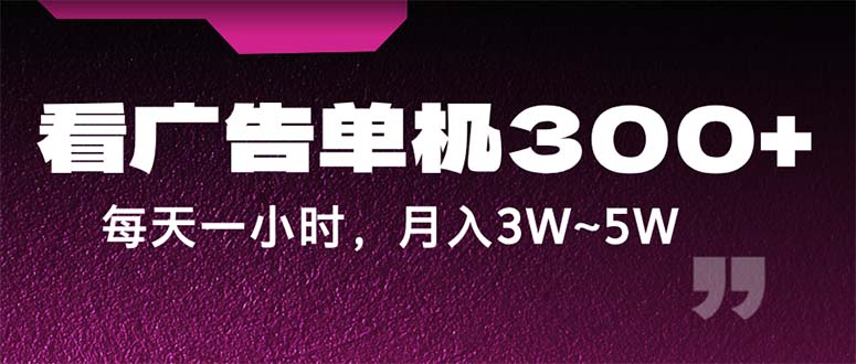 蓝海项目,看广告单机300+,每天一个小时,月入3W~5W