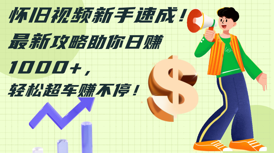 怀旧视频新手速成!最新攻略助你日赚1000+,轻松超车赚不停