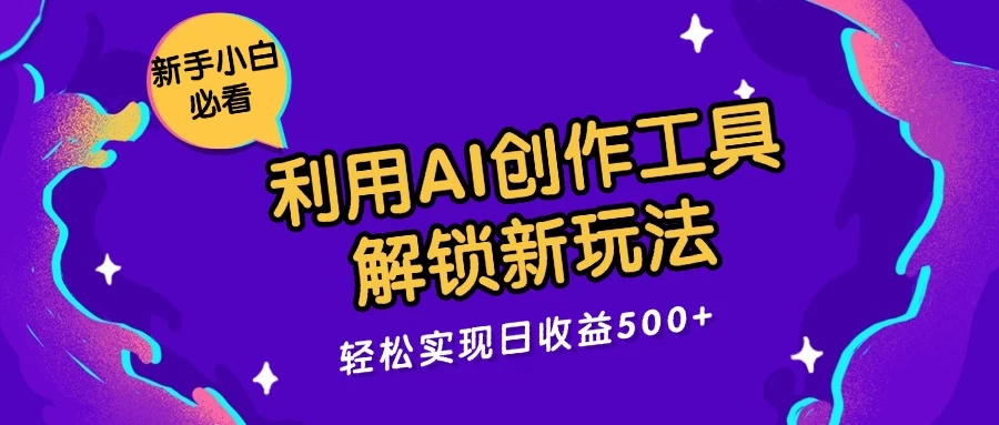 利用AI创作工具,解锁新玩法,轻松实现日收益300+