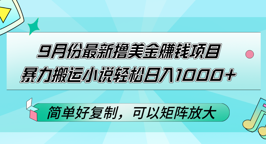 9月份最新撸美金赚钱项目,暴力搬运小说轻松日入1000+,简单好复制可以矩阵放大!