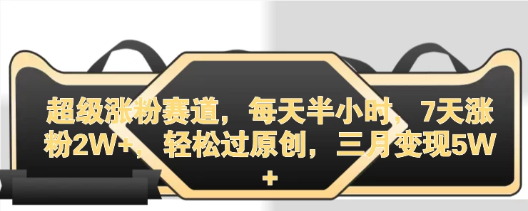 超级涨粉赛道,每天半小时,7天涨粉2W+,轻松过原创,三月变现5W+