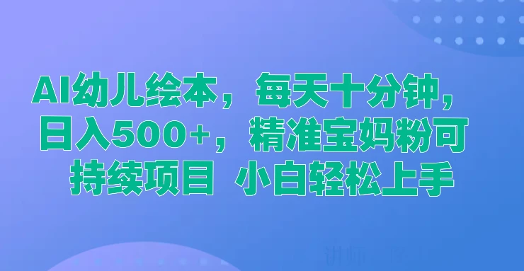 AI幼儿绘本,每天十分钟,日入500+,精准宝妈粉可持续项目 小白轻松上手