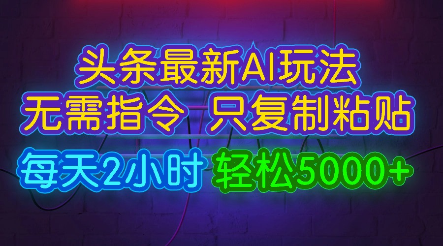 今日头条最新AI玩法,无需指令只复制粘贴,每天2小时,轻松5000+