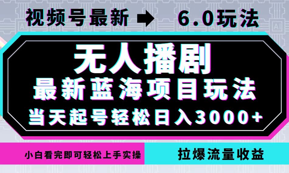 视频号最新6.0玩法,无人播剧,轻松日入3000+,最新蓝海项目,拉爆流量收益