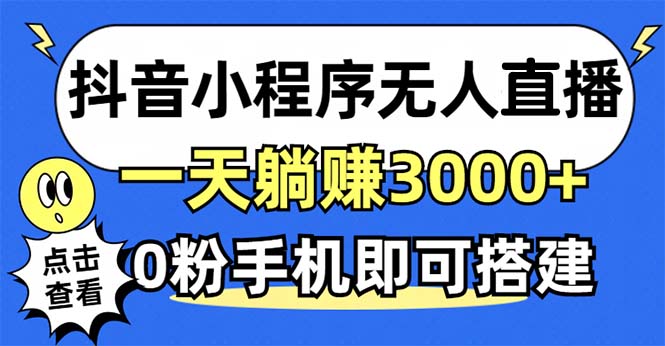 抖音小程序无人直播,一天躺赚3000+,0粉手机可搭建,不违规不限流,小白一看就会