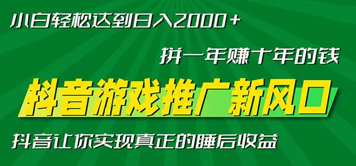新风口抖音游戏推广—拼一年赚十年的钱,小白每天一小时轻松日入2000+