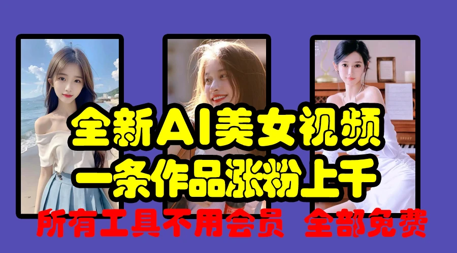 全新AI美女视频,一条作品涨粉上千,所有工具不用会员,全部免费