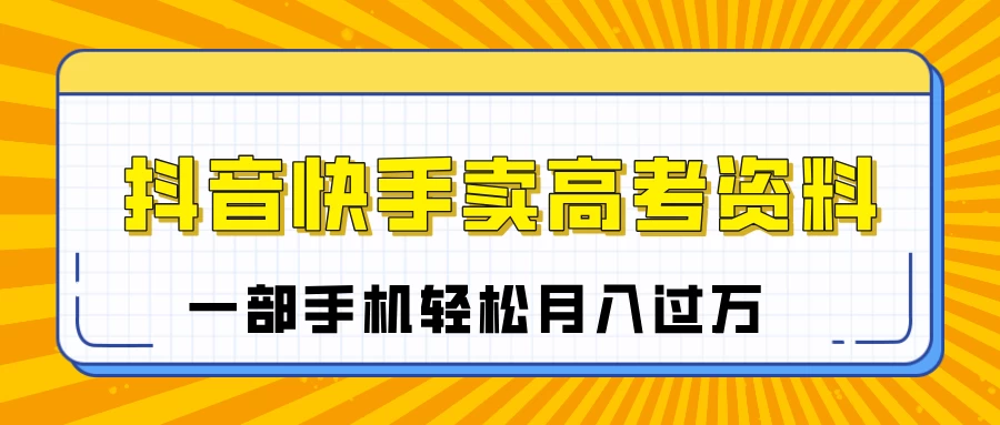 临近高考季,抖音快手卖高考资料,小白可操作一部手机轻松月入过万