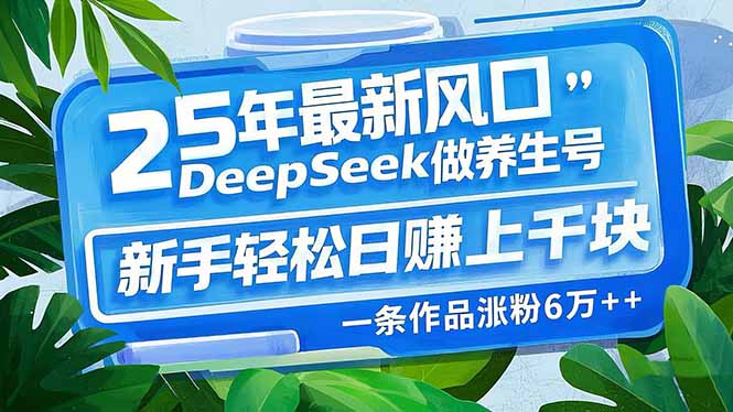 25年最新风口,用DeepSeek做养生号,新手轻松日赚上千块,一条作品涨粉6万