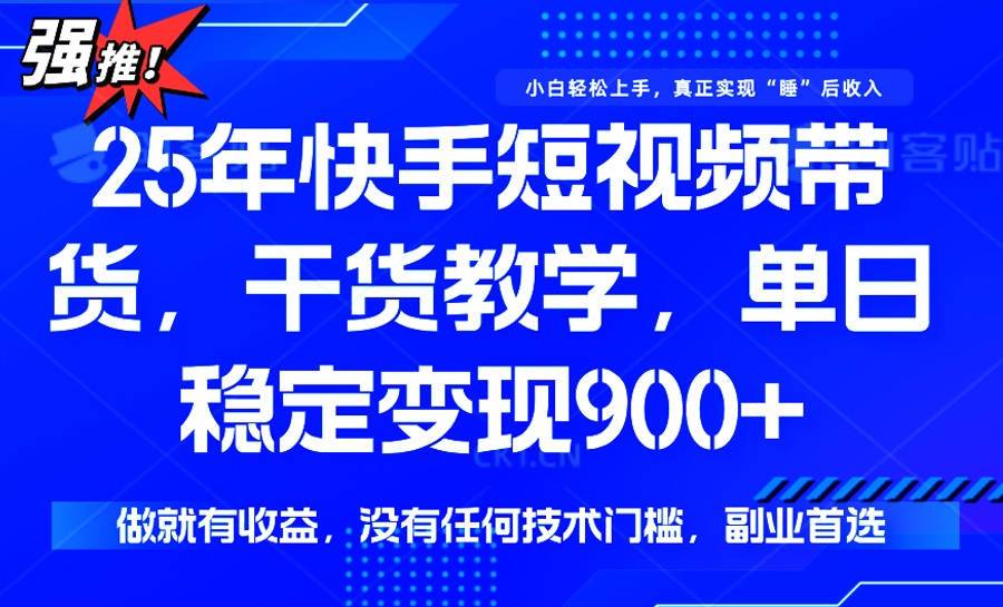 25年最新快手短视频带货,单日稳定变现900+,没有技术门槛,做就有收益