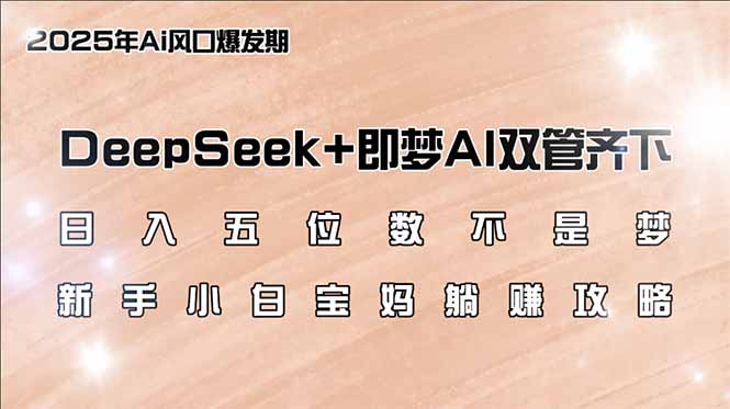 日入五位数不是梦,DeepSeek+即梦AI双管齐下,新手小白宝妈躺赚攻略