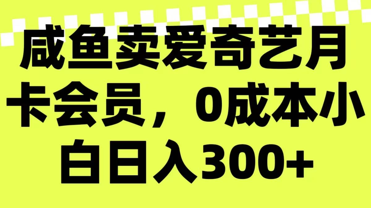 咸鱼卖爱奇艺月卡会员,0成本小白日入300+(附渠道)