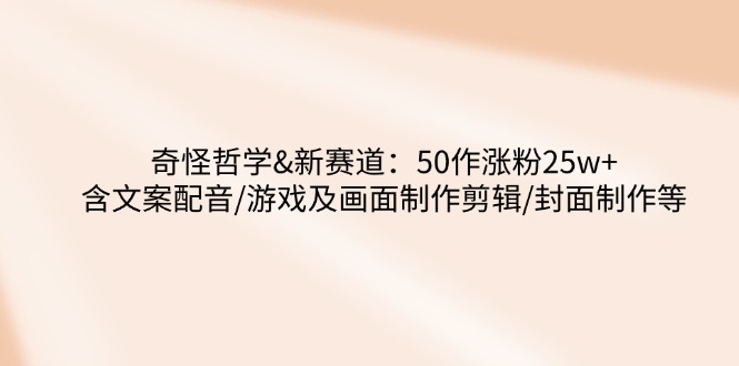奇怪哲学-新赛道:50作涨粉25w+含文案配音/游戏及画面制作剪辑/封面制作等 第1张 奇怪哲学-新赛道:50作涨粉25w+含文案配音/游戏及画面制作剪辑/封面制作等 第1张