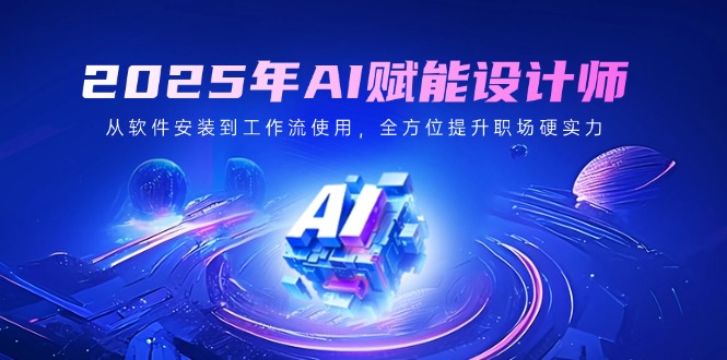 2025年AI赋能设计师:从软件安装到工作流使用,全方位提升职场硬实力 第1张 2025年AI赋能设计师:从软件安装到工作流使用,全方位提升职场硬实力 第1张