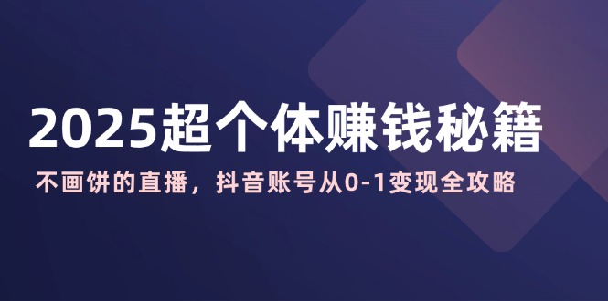 2025超个体赚钱秘籍:不画饼的直播,抖音账号从0-1变现全攻略 第1张 2025超个体赚钱秘籍:不画饼的直播,抖音账号从0-1变现全攻略 第1张