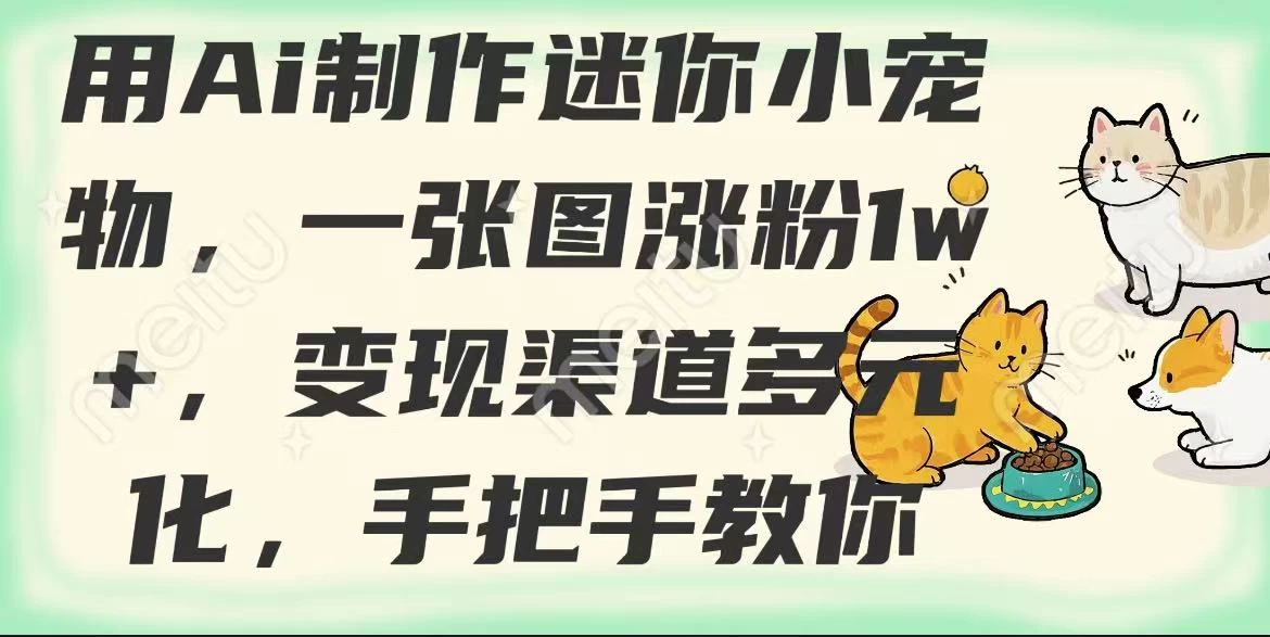用AI制作迷你小宠物,一张图涨粉1w+,变现渠道多元化,手把手教你