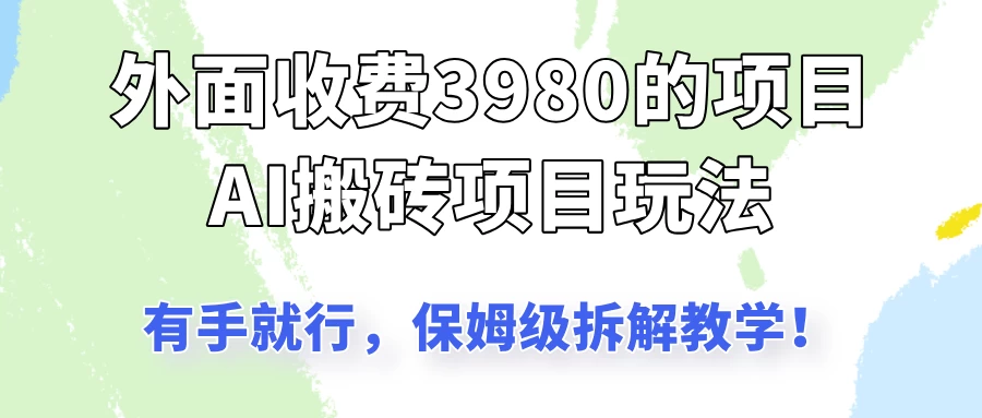 外面收3980的AI搬砖项目玩法，有手就行，适合所有人，保姆级拆解教学！