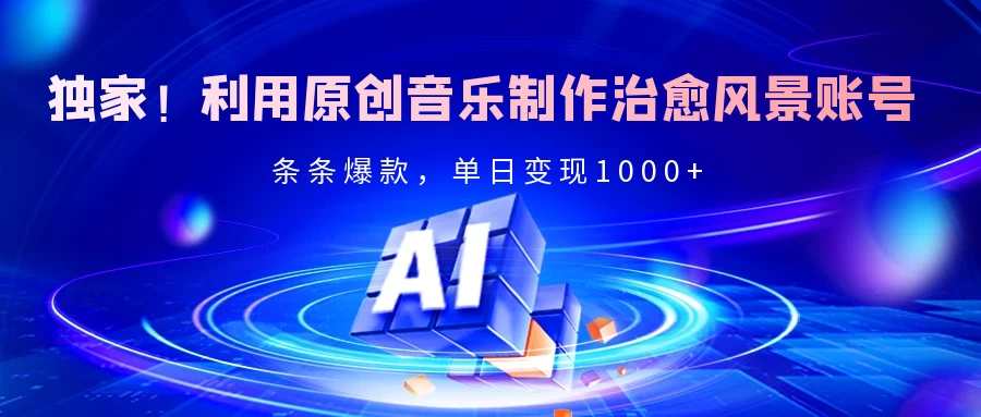 独家!利用原创音乐制作治愈风景账号,条条爆款,单日变现2000+