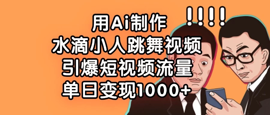 用Ai制作水滴小人跳舞视频,引爆短视频流量,单日变现1000+ 第1张 用Ai制作水滴小人跳舞视频,引爆短视频流量,单日变现1000+ 第1张