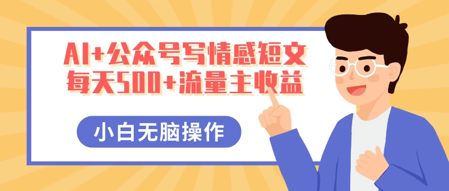AI+公众号写情感短文,每天500+流量主收益,多号矩阵无脑操作,小白轻松上手,保姆级教程 第1张 AI+公众号写情感短文,每天500+流量主收益,多号矩阵无脑操作,小白轻松上手,保姆级教程 第1张