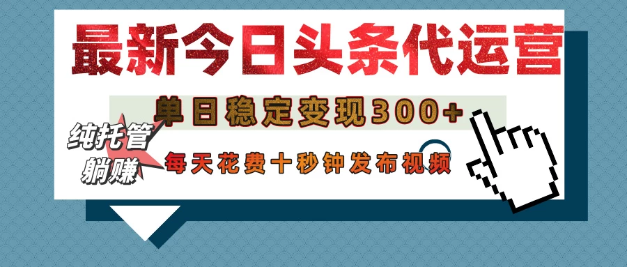 今日头条代运营托管,单日稳定变现300+,无需自己运营,每天花费十秒钟发布视频
