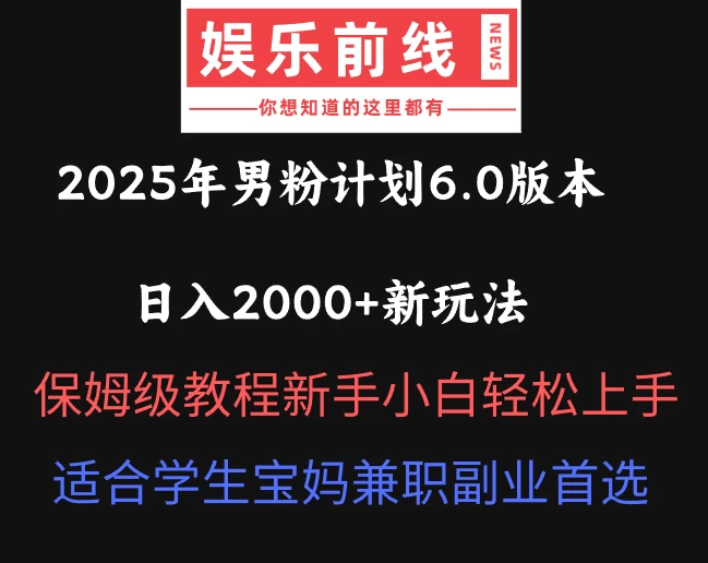 2025年男粉计划6.0版本,日入2000+新玩法,保姆级教程新手小白轻松上手,适合学生宝妈兼职副业首选