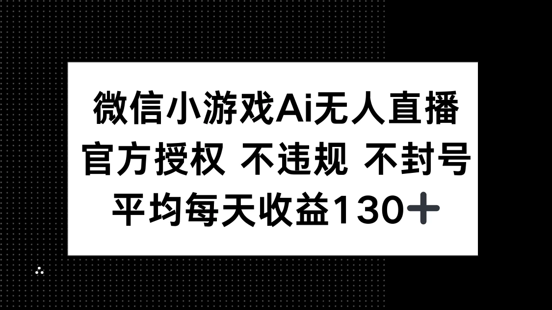 微信小游戏AI无人直播,不违规 不封号,官方授权 每天收益130+