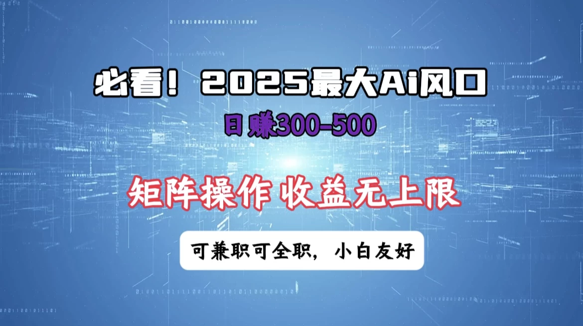 必看!2025 最大 AI 风口,每天三十分钟,日赚3位数起步,超适合小白,矩阵操作收益无上限,兼职全职皆可!
