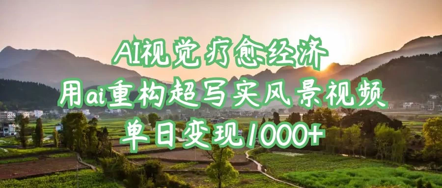 AI视觉疗愈经济:用ai重构超写实风景视频,单日变现1000+ 第1张 AI视觉疗愈经济:用ai重构超写实风景视频,单日变现1000+ 第1张