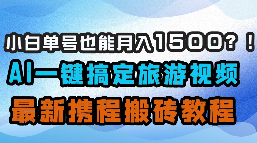 小白单号也能月入1500!?AI一键搞定旅游视频,最新携程搬砖教程