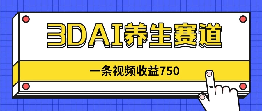 3DAI养生赛道,一条视频赚了750,3分钟一条!