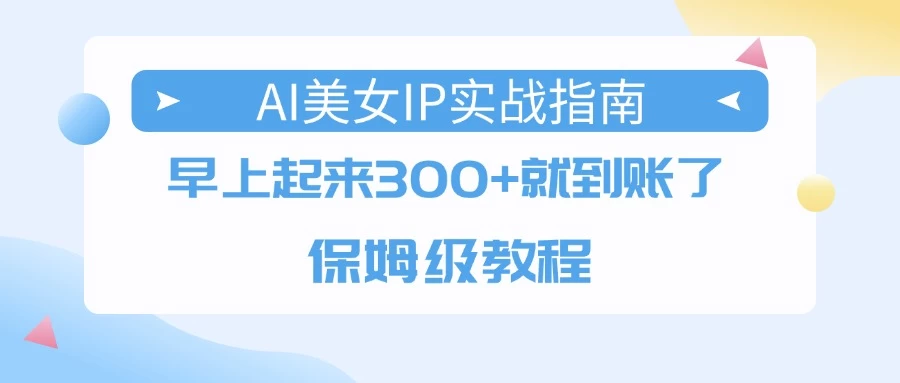 AI美女IP实战指南,早上起来300+就到账了,保姆级教程
