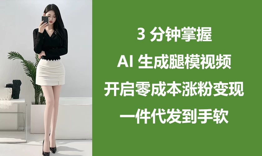 3分钟掌握AI生成腿模视频,开启0成本涨粉变现,一件代发到手软