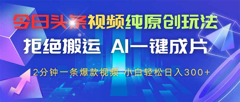 今日头条视频纯原创玩法,AI一键成片,2分钟一条视频,轻松日入300+ 第1张 今日头条视频纯原创玩法,AI一键成片,2分钟一条视频,轻松日入300+ 第1张