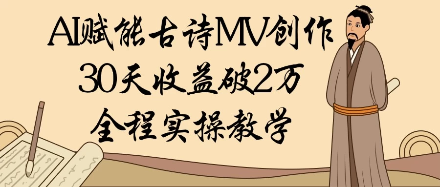 AI赋能古诗MV创作:30天收益破2万,全程实操教学