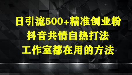 日引流500+精准创业粉,抖音共情自热打法,工作室都在用的方法