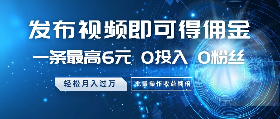 发布视频即可得佣金,一条最高6元,0投入 0粉丝 会发视频就行,月入过万,批量操作收益翻倍