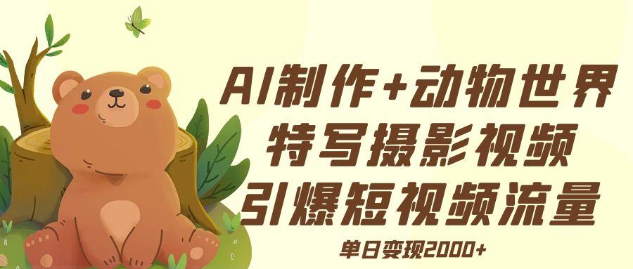 AI制作动物世界特写摄影视频+引爆短视频流量+单日变现2000+ 第1张 AI制作动物世界特写摄影视频+引爆短视频流量+单日变现2000+ 第1张