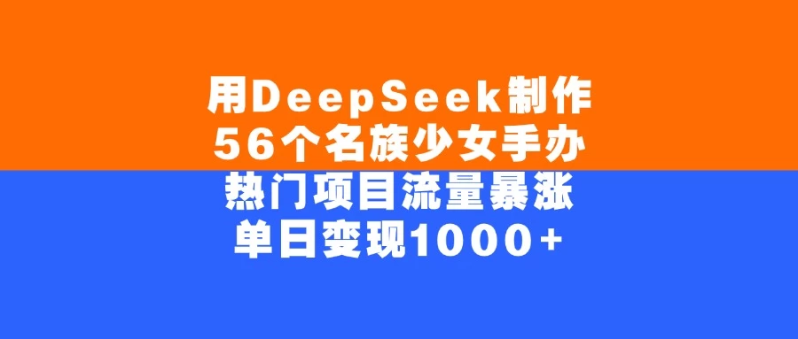 用DeepSeek制作56个名族少女手办,热门项目流量暴涨,单日变现1000+